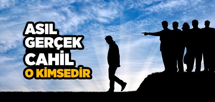 Asıl Gerçek Cahil O Kimsedir