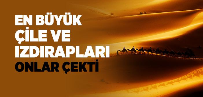 En Büyük Çile ve Izdırapları Onlar Çekti