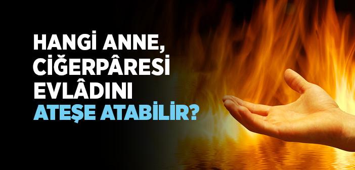Hangi Anne, Ciğerpâresi Evlâdını Ateşe Atabilir?