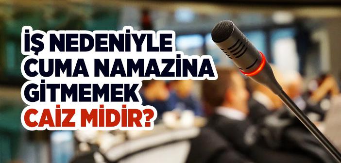 İş Nedeniyle Cuma Namazına Gitmemek Caiz midir?