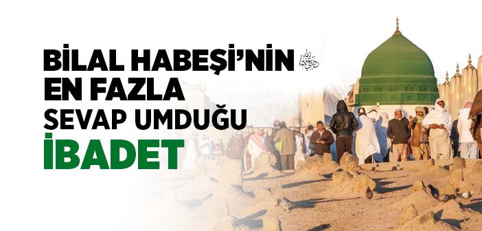 Bilal Habeşi’nin (r.a.) En Fazla Sevap Umduğu İbadet