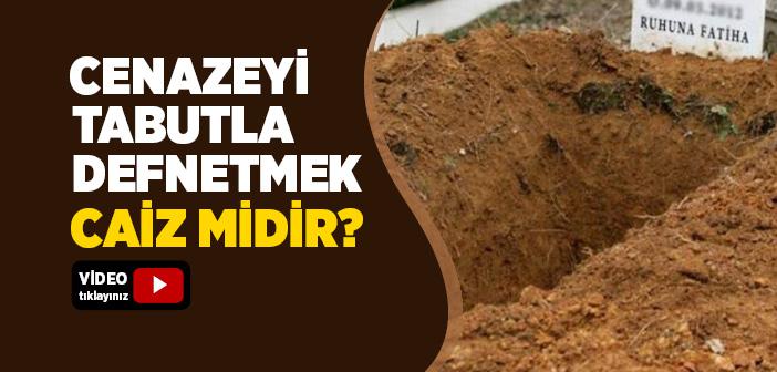 Cenazeyi Tabutla Defnetmek Caiz midir?