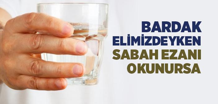 Bardak Elimizdeyken Sabah Ezanı Okunursa Ne Yapmalıyız?