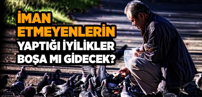 İman Etmeyenlerin Yaptığı İyilikler Boşa mı Gidecek?
