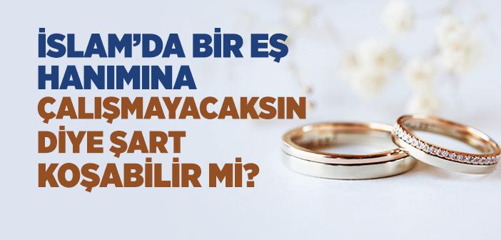 İslam’da Bir Eş Hanımına Çalışmayacaksın Diye Şart Koşabilir mi?