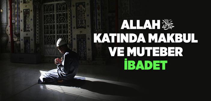 Allah Katında Makbul ve Muteber İbadet Nasıl Olur?