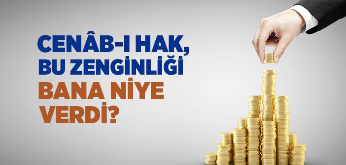 Cenâb-ı Hak, Bu Zenginliği Bana Niye Verdi?
