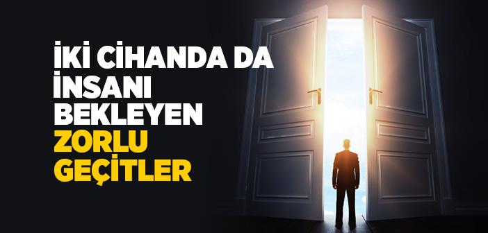 İki Cihanda Da İnsanı Bekleyen Zorlu Geçitler