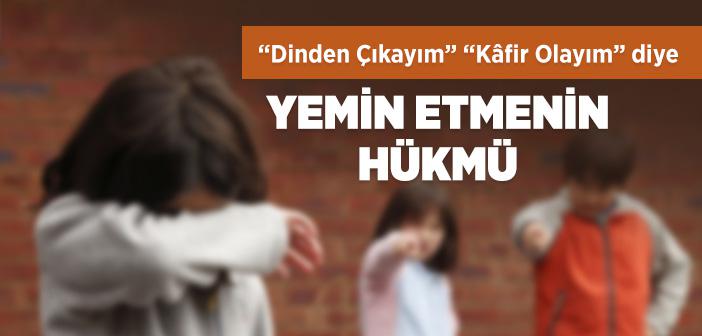 “Dinden Çıkayım”, “Kâfir Olayım” Diye Yemin Etmenin Hükmü
