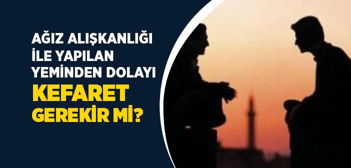 Ağız Alışkanlığı ile Yerli Yersiz Edilen Yeminin Hükmü Nedir?