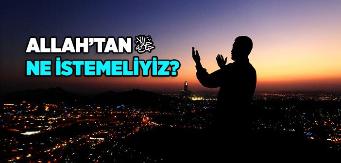 Allah’tan Ne İstemeliyiz?