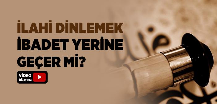 İlahi Dinlemek İbadet Yerine Geçer mi?