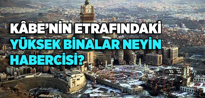 Kâbe’nin Etrafındaki Yüksek Binalar Neyin Habercisi?