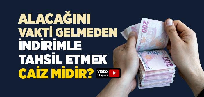 Alacağını Henüz Vakti Gelmeden Bir Miktar İndirim Yaparak Tahsil Etmek Caiz midir?
