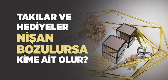 Nişan Bozulursa Takılar Kimde Kalır?