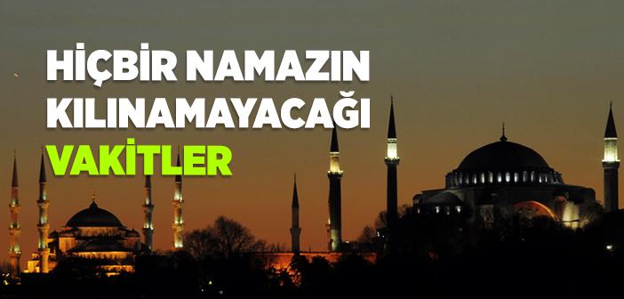 Hangi Vakitlerde Namaz Kılınır, Hangi Vakitlerde Namaz Kılınmaz?
