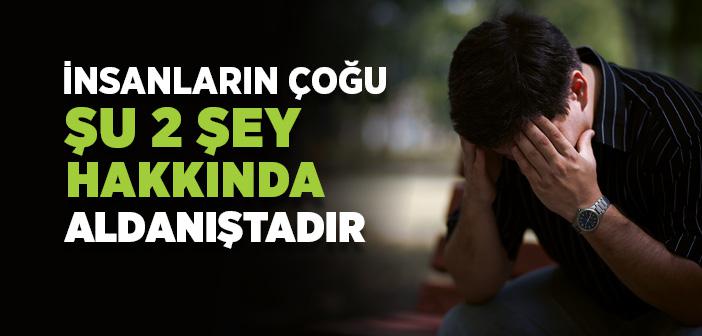 İnsanların Çoğu Şu İki Şey Hakkında Aldanıştadır