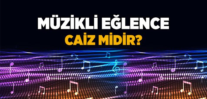 İslam’da Müzikli Eğlence Caiz midir?