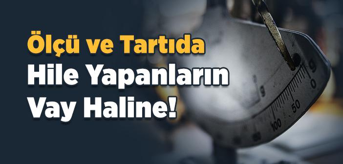 Ölçü ve Tartıda Hile Yapanların Vay Haline!