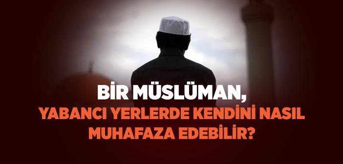 Bir Müslüman, Yabancı Yerlerde Kendini Nasıl Muhafaza Edebilir?