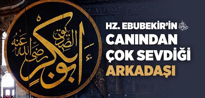 Hz. Ebubekir’in (r.a.) Canından Çok Sevdiği Arkadaşı
