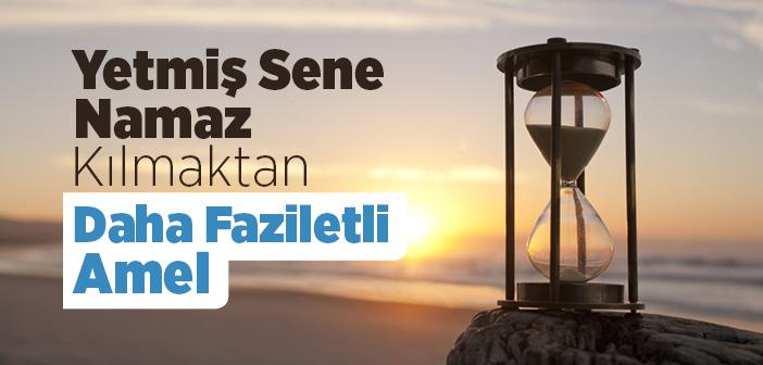 Yetmiş Sene Namaz Kılmaktan Daha Faziletli Amel