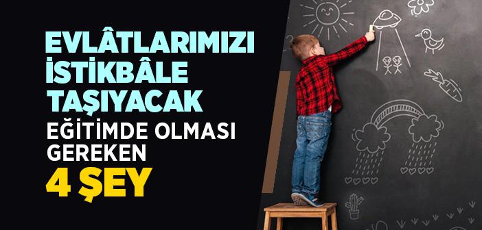 Evlâtlarımızı İstikbâle Taşıyacak Eğitimde Olması Gereken 4 Şey