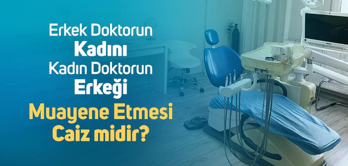 Kadının Erkek Doktora, Erkeğin Kadın Doktora Muayene Olması Caiz midir?