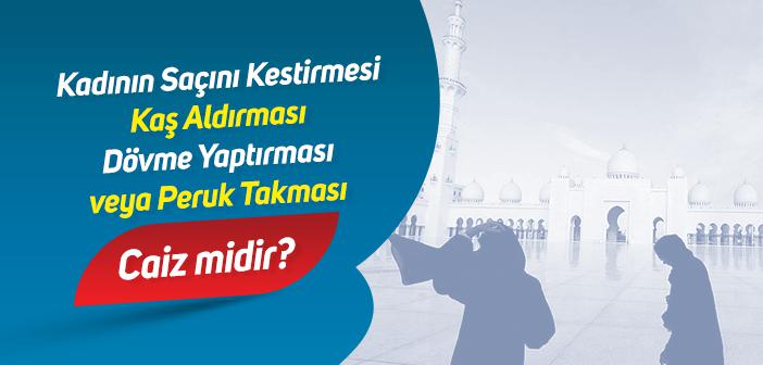 Kadının Saçını Kestirmesi, Kaş Aldırması, Dövme Yaptırması veya Peruk Takması Caiz midir?