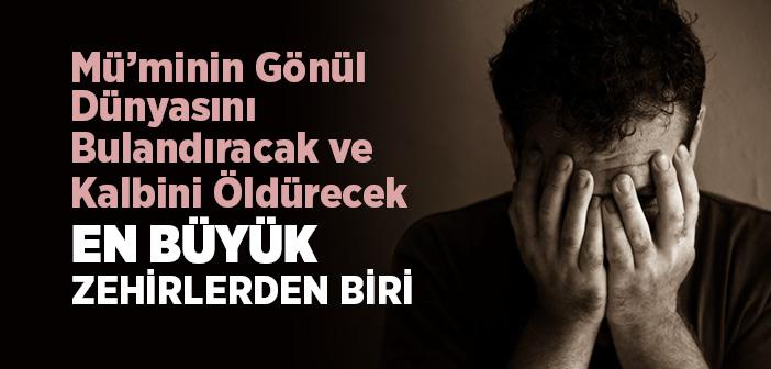 Mü’minin Gönül Dünyasını Bulandıracak Ve Kalbini Öldürecek En Büyük Zehirlerden Biri