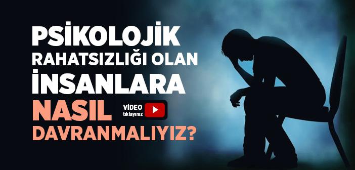 Psikolojik Rahatsızlığı Olan İnsanlara Nasıl Davranmalıyız?