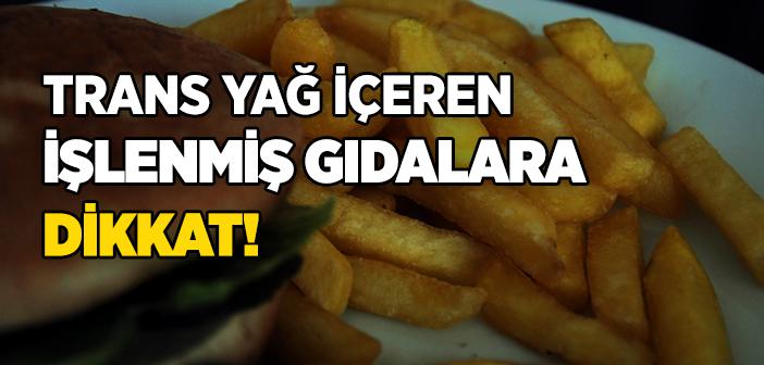 Trans Yağ İçeren İşlenmiş Gıdalara Dikkat!