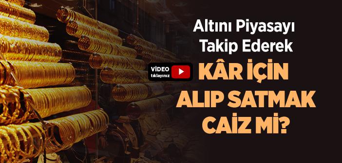 Altını Piyasayı Takip Ederek Kâr İçin Alıp Satmak Caiz midir?