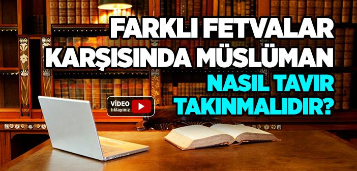 Farklı Fetvalar Karşısında Müslüman Nasıl Tavır Takınmalıdır?