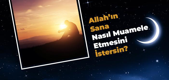 Allah’ın Sana Nasıl Muamele Etmesini İstersin?