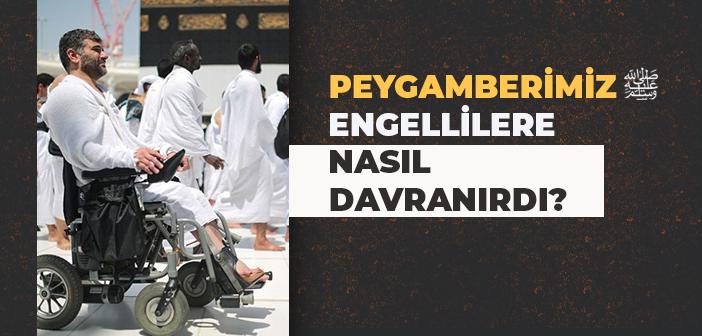 Peygamber Efendimiz Engellilere Nasıl Davranırdı?