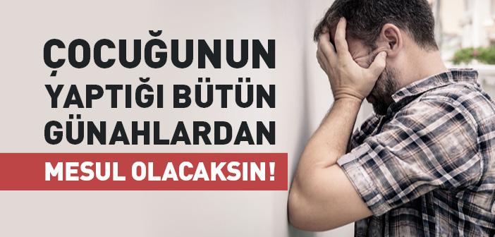 Çocuğunun Yaptığı Bütün Günahlardan Mesul Olacaksın!