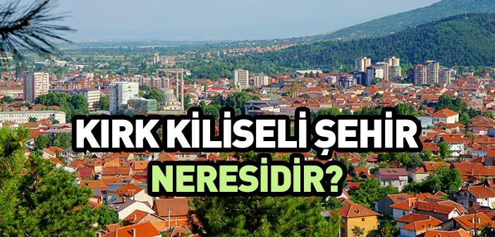 Kırk Kiliseli Şehir Neresidir?