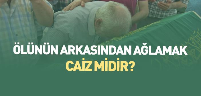 Ölünün Arkasından Ağlamak Caiz midir?