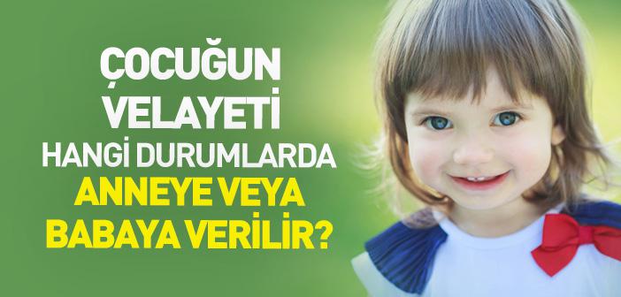 Çocuğun Velayeti Hangi Durumlarda Anneye veya Babaya Verilir?