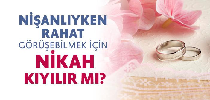 Nişanlıyken Rahat Görüşebilmek İçin Nikah Kıyılır mı?