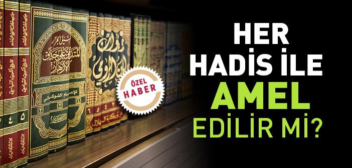 Her Hadis ile Amel Edilir mi?