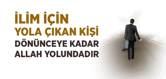 “Kim İlim Tahsili İçin Yola Çıkarsa Dönünceye Kadar Allah Yolundadır” Hadisi