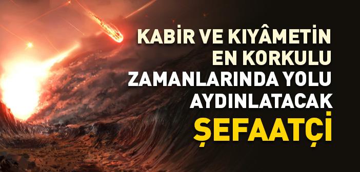 Kabir ve Kıyâmetin En Korkulu Zamanlarında Yolu Aydınlatacak Şefaatçi