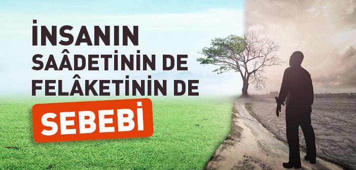 İnsanın Saâdetinin De Felâketinin De Sebebi
