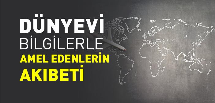 Dünyevi Bilgilerle Amel Edenlerin Akıbeti