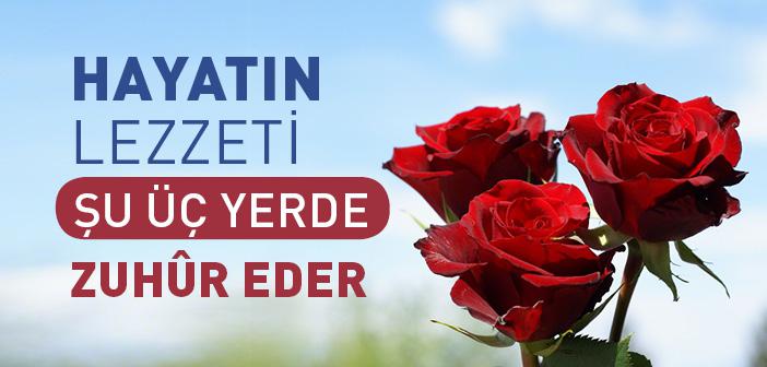 Hayatın Lezzeti Şu Üç Yerde Zuhur Eder