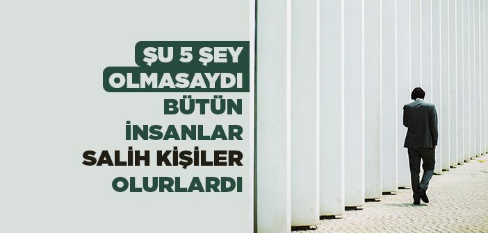 Şu 5 Şey Olmasaydı Bütün İnsanlar Salih Kişiler Olurlardı