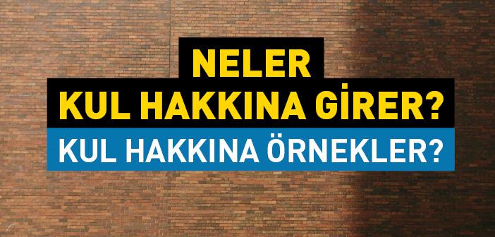 Neler Kul Hakkına Girer? Kul Hakkına Örnekler?