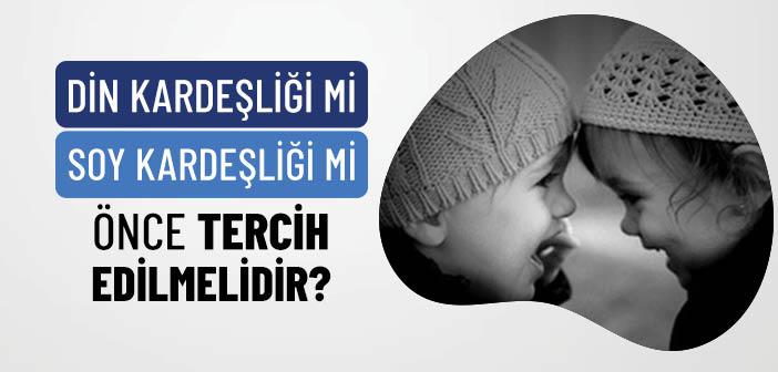 Din Kardeşliği mi Soy Kardeşliği mi Önce Tercih Edilmelidir?